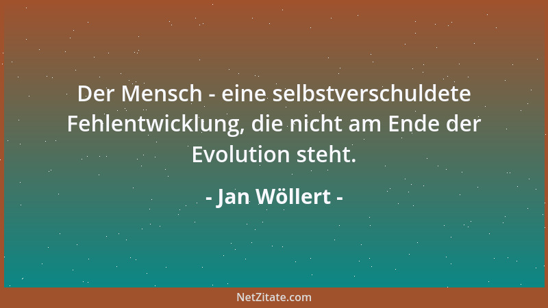 Jan Wöllert - Der Mensch - eine selbstverschuldete Fehlentwicklung, die nicht am Ende der Evolution steht....