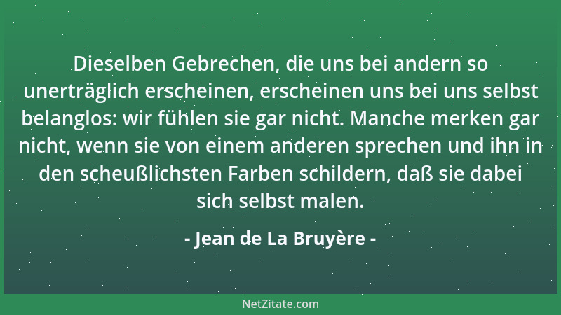 Jean de La Bruyère - Dieselben Gebrechen, die uns bei andern so unerträglich erscheinen, erscheinen uns bei uns selbst bela...
