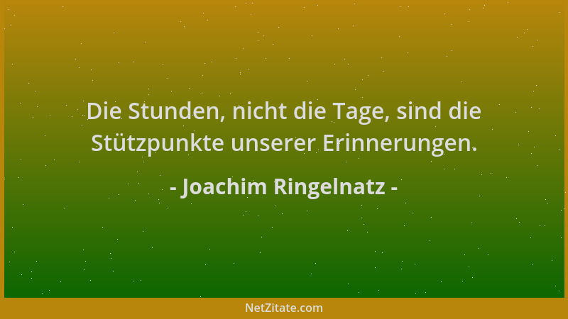 Joachim Ringelnatz - Die Stunden, nicht die Tage, sind die Stützpunkte unserer Erinnerungen....