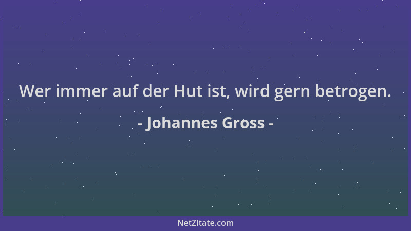 Johannes Gross - Wer immer auf der Hut ist, wird gern betrogen....