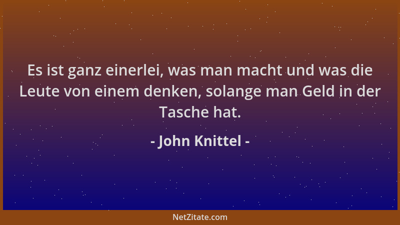 John Knittel - Es ist ganz einerlei, was man macht und was die Leute von einem denken, solange man Geld in der Tasche hat....