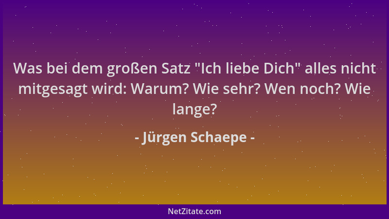Jürgen Schaepe - Was bei dem großen Satz "Ich liebe Dich " alles nicht mitgesagt wird: Warum? Wie sehr? Wen noch? Wie lange?...