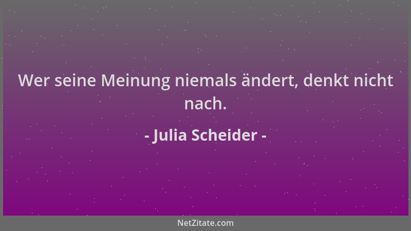 Julia Scheider - Wer seine Meinung niemals ändert, denkt nicht nach....