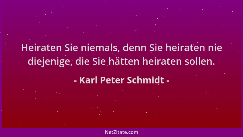 Karl Peter Schmidt - Heiraten Sie niemals, denn Sie heiraten nie diejenige, die Sie hätten heiraten sollen....