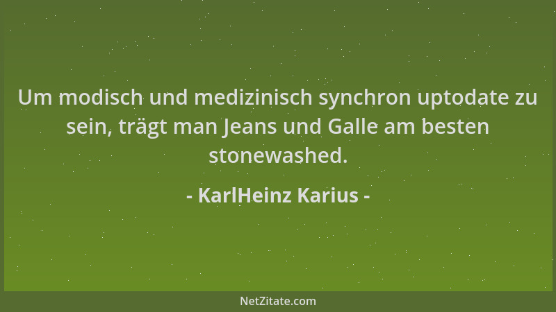 KarlHeinz Karius - Um modisch und medizinisch synchron uptodate zu sein, trägt man Jeans und Galle am besten stonewashed....