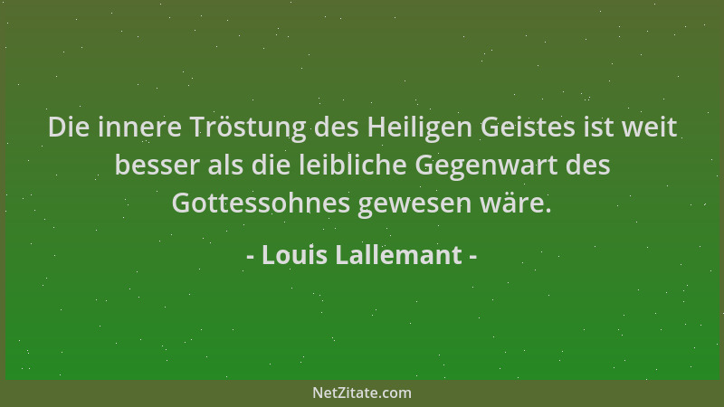 Louis Lallemant - Die innere Tröstung des Heiligen Geistes ist weit besser als die leibliche Gegenwart des Gottessohnes gew...