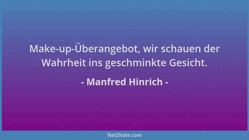 Manfred Hinrich - Make-up-Überangebot, wir schauen der Wahrheit ins geschminkte Gesicht....