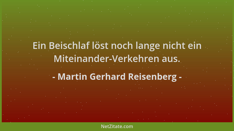 Martin Gerhard Reisenberg - Ein Beischlaf löst noch lange nicht ein Miteinander-Verkehren aus....