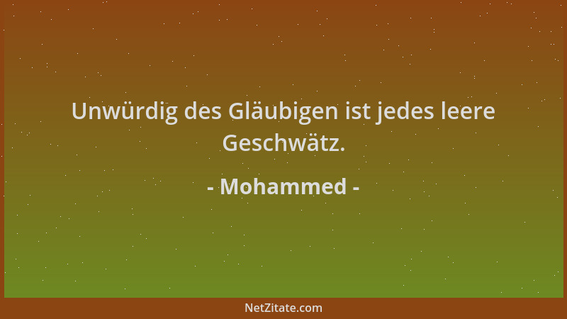 Mohammed - Unwürdig des Gläubigen ist jedes leere Geschwätz....