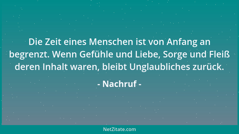 Nachruf - Die Zeit eines Menschen ist von Anfang an begrenzt. Wenn Gefühle und Liebe, Sorge und Fleiß deren Inhalt waren, b...