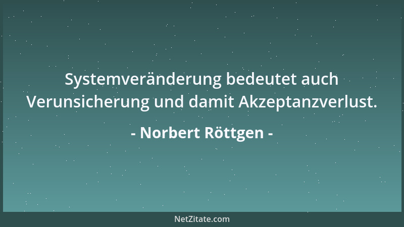 Norbert Röttgen - Systemveränderung bedeutet auch Verunsicherung und damit Akzeptanzverlust....
