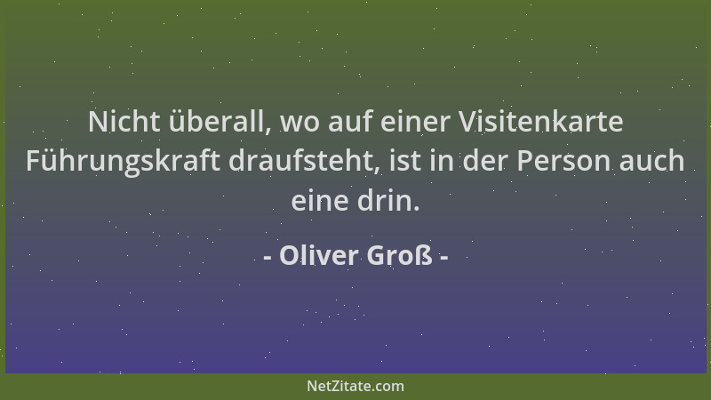 Oliver Groß - Nicht überall, wo auf einer Visitenkarte Führungskraft draufsteht, ist in der Person auch eine drin....