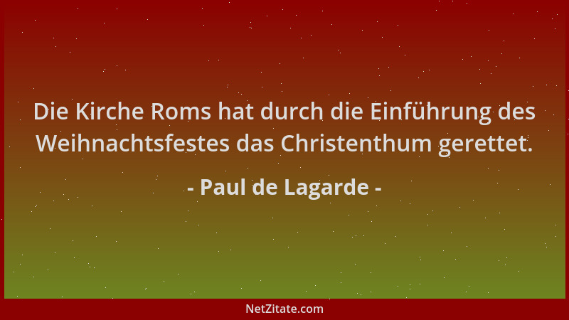 Paul de Lagarde - Die Kirche Roms hat durch die Einführung des Weihnachtsfestes das Christenthum gerettet....