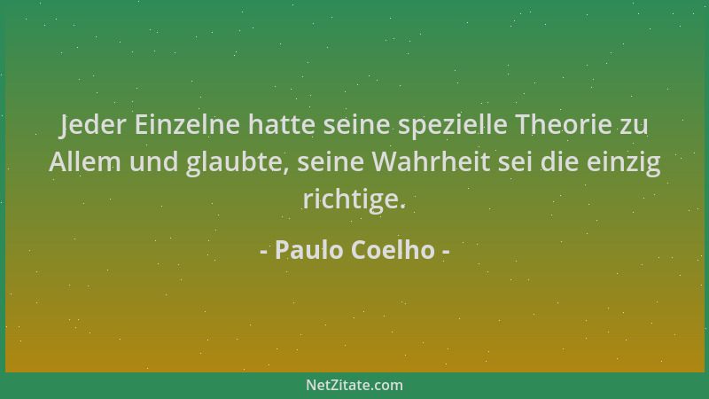 Paulo Coelho - Jeder Einzelne hatte seine spezielle Theorie zu Allem und glaubte, seine Wahrheit sei die einzig richtige....