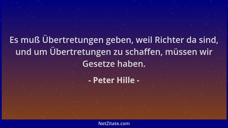 Peter Hille - Es muß Übertretungen geben, weil Richter da sind, und um Übertretungen zu schaffen, müssen wir Gesetze haben....