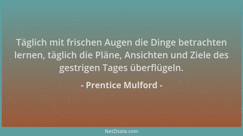 Prentice Mulford - Täglich mit frischen Augen die Dinge betrachten lernen, täglich die Pläne, Ansichten und Ziele des gestr...