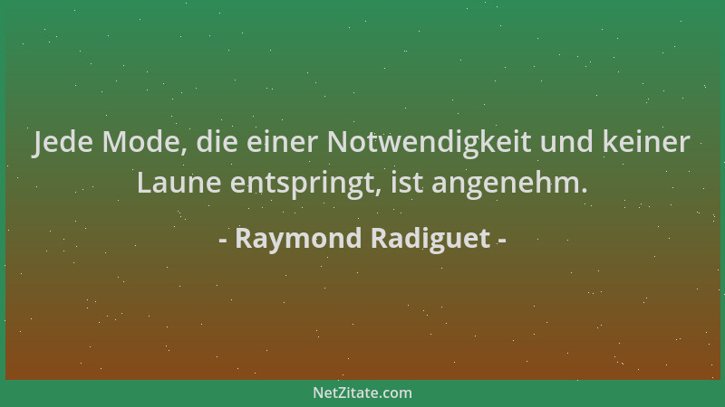 Raymond Radiguet - Jede Mode, die einer Notwendigkeit und keiner Laune entspringt, ist angenehm....