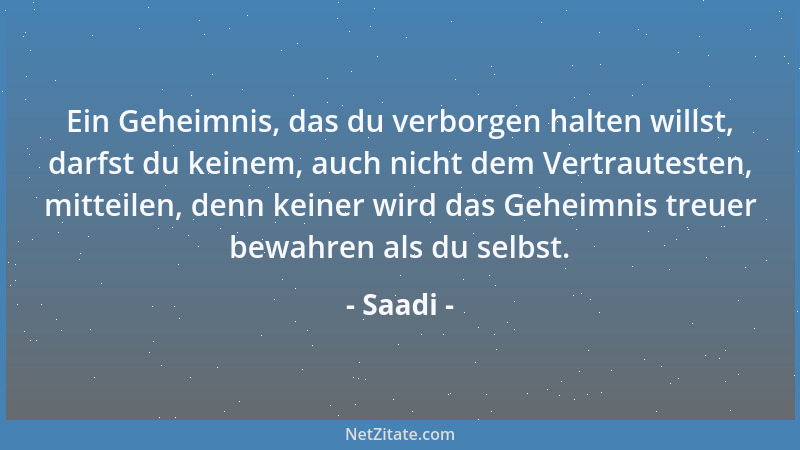 Saadi - Ein Geheimnis, das du verborgen halten willst, darfst du keinem, auch nicht dem Vertrautesten, mitteilen, denn kein...