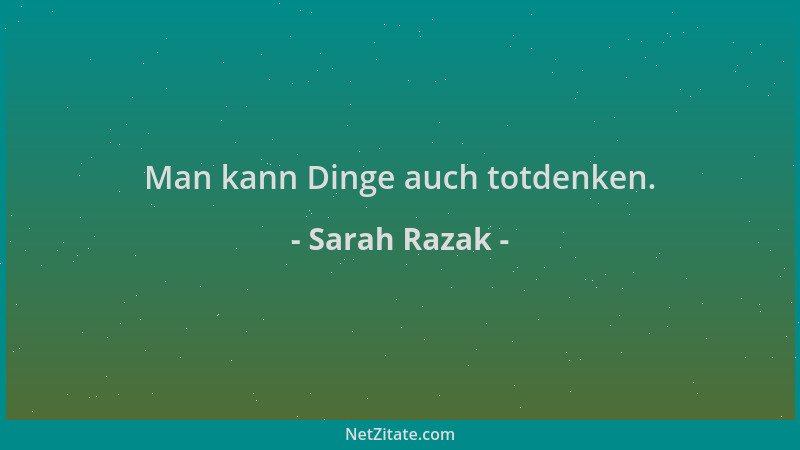 Sarah Razak - Man kann Dinge auch totdenken....