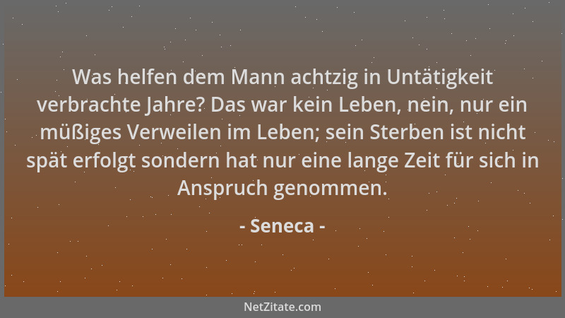 Seneca - Was helfen dem Mann achtzig in Untätigkeit verbrachte Jahre? Das war kein Leben, nein, nur ein müßiges Verweilen i...