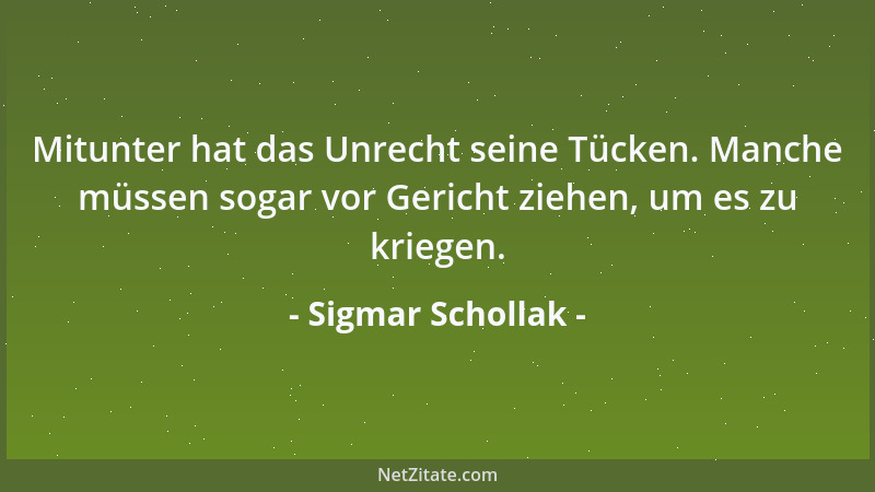 Sigmar Schollak - Mitunter hat das Unrecht seine Tücken. Manche müssen sogar vor Gericht ziehen, um es zu kriegen....