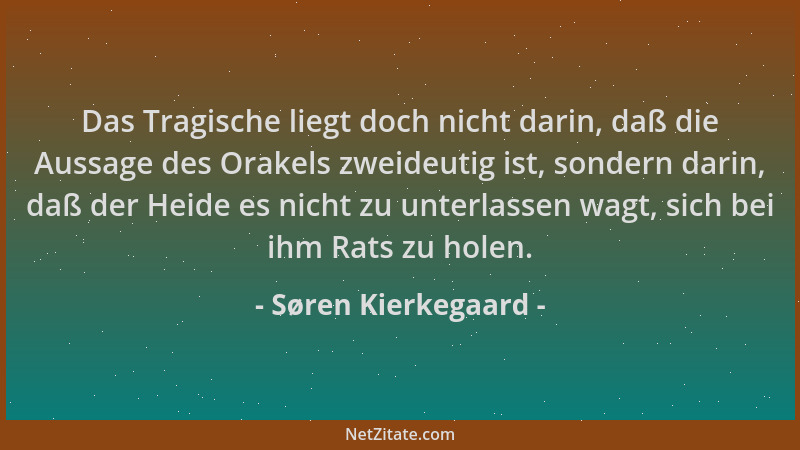 Søren Kierkegaard - Das Tragische liegt doch nicht darin, daß die Aussage des Orakels zweideutig ist, sondern darin, daß de...