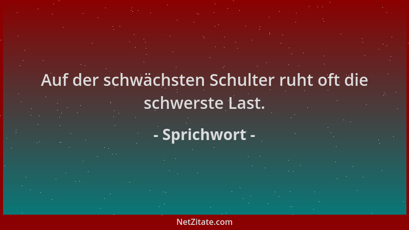 Sprichwort - Auf der schwächsten Schulter ruht oft die schwerste Last....