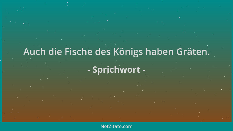 Sprichwort - Auch die Fische des Königs haben Gräten....