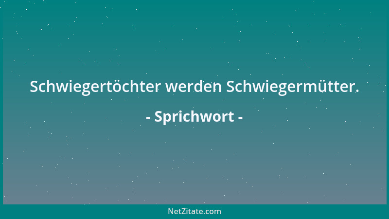 Sprichwort - Schwiegertöchter werden Schwiegermütter....