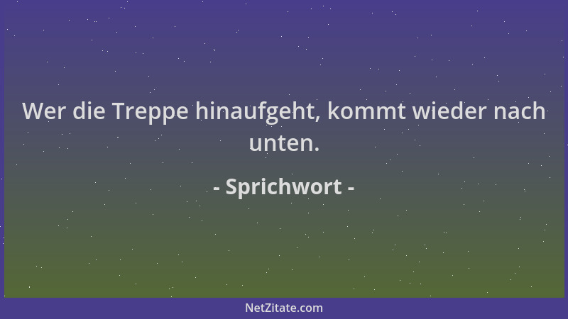 Sprichwort - Wer die Treppe hinaufgeht, kommt wieder nach unten....