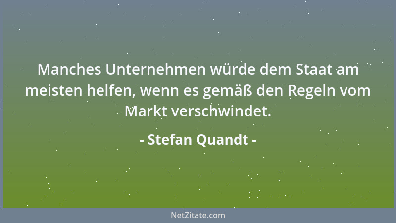Stefan Quandt - Manches Unternehmen würde dem Staat am meisten helfen, wenn es gemäß den Regeln vom Markt verschwindet....