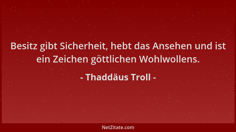 Thaddäus Troll - Besitz gibt Sicherheit, hebt das Ansehen und ist ein Zeichen göttlichen Wohlwollens....