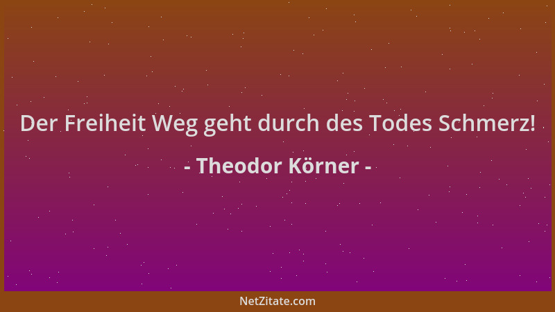Theodor Körner - Der Freiheit Weg geht durch des Todes Schmerz!...