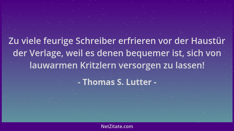 Thomas S. Lutter - Zu viele feurige Schreiber erfrieren vor der Haustür der Verlage, weil es denen bequemer ist, sich von l...