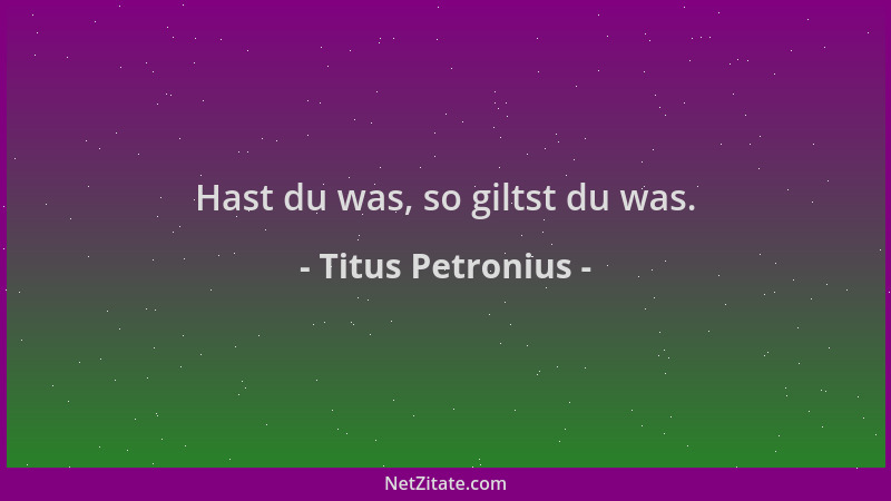 Titus Petronius - Hast du was, so giltst du was....
