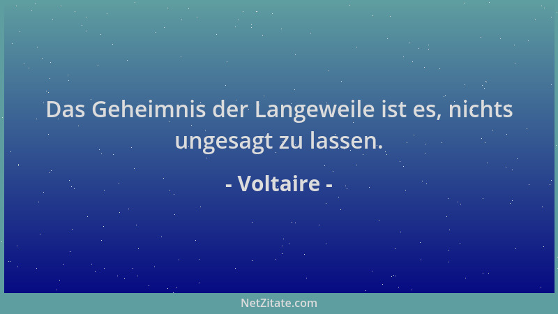 Voltaire - Das Geheimnis der Langeweile ist es, nichts ungesagt zu lassen....