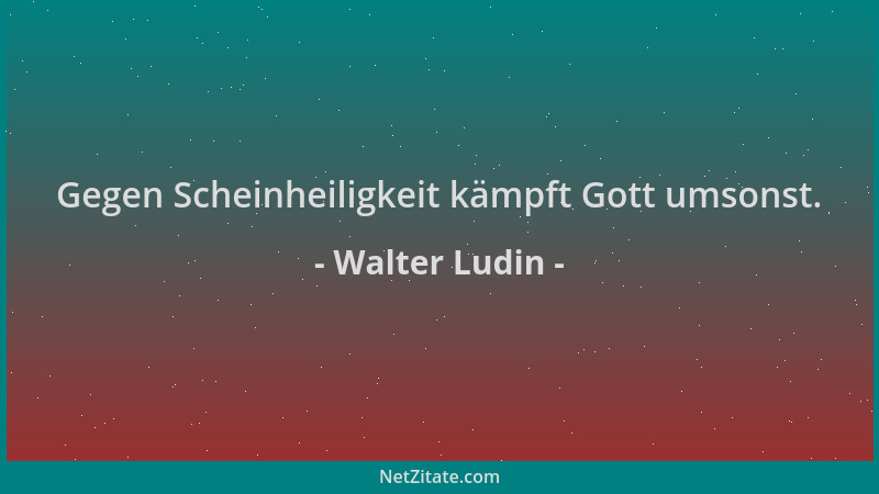 Walter Ludin - Gegen Scheinheiligkeit kämpft Gott umsonst....