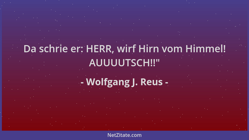 Wolfgang J. Reus - Da schrie er: HERR, wirf Hirn vom Himmel! AUUUUTSCH!! "...