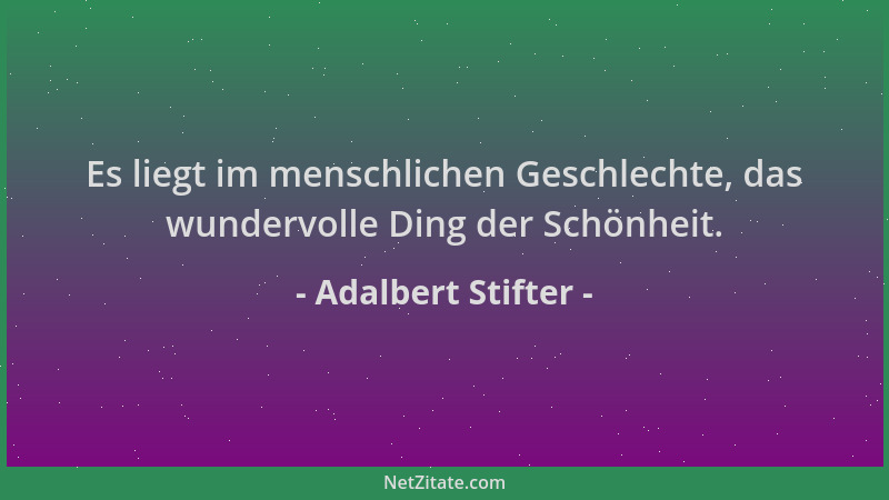 Adalbert Stifter - Es liegt im menschlichen Geschlechte, das wundervolle Ding der Schönheit....