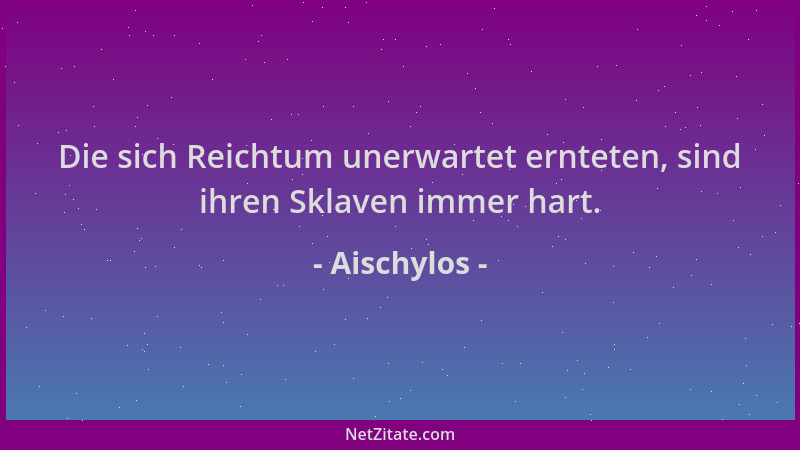 Aischylos - Die sich Reichtum unerwartet ernteten, sind ihren Sklaven immer hart....