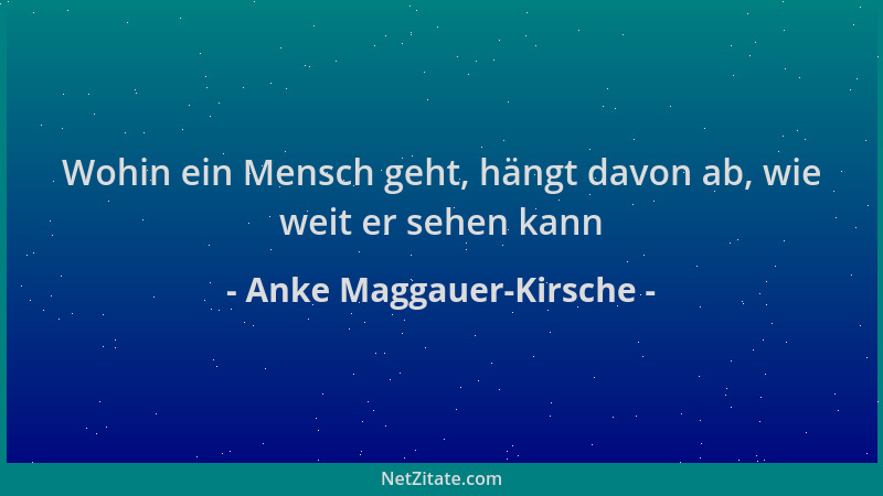 Anke Maggauer-Kirsche - Wohin ein Mensch geht, hängt davon ab, wie weit er sehen kann...