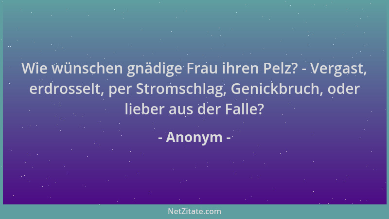 Anonym - Wie wünschen gnädige Frau ihren Pelz? - Vergast, erdrosselt, per Stromschlag, Genickbruch, oder lieber aus der Fal...