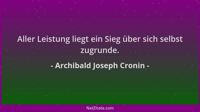 Archibald Joseph Cronin - Aller Leistung liegt ein Sieg über sich selbst zugrunde....