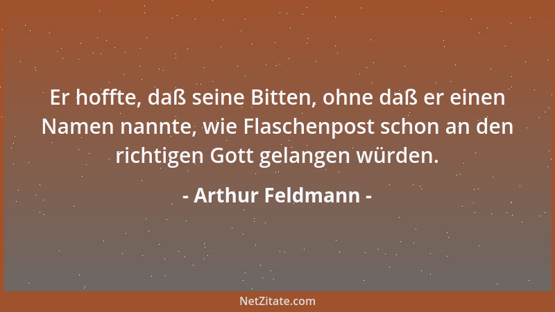Arthur Feldmann - Er hoffte, daß seine Bitten, ohne daß er einen Namen nannte, wie Flaschenpost schon an den richtigen Gott...