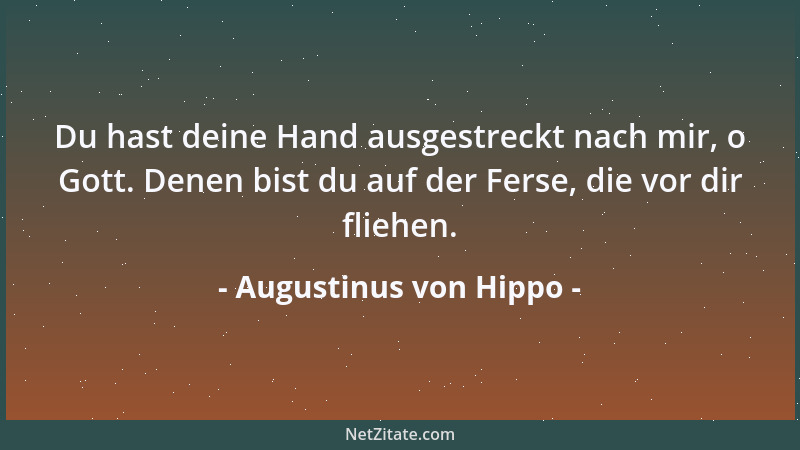 Augustinus von Hippo - Du hast deine Hand ausgestreckt nach mir, o Gott. Denen bist du auf der Ferse, die vor dir fliehen....