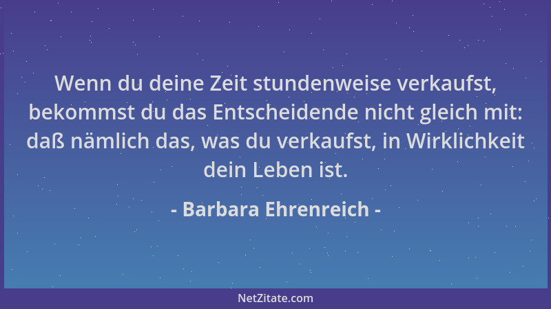Barbara Ehrenreich - Wenn du deine Zeit stundenweise verkaufst, bekommst du das Entscheidende nicht gleich mit: daß nämlich...