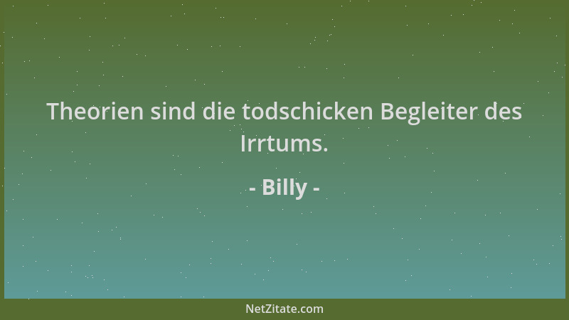 Billy - Theorien sind die todschicken Begleiter des Irrtums....