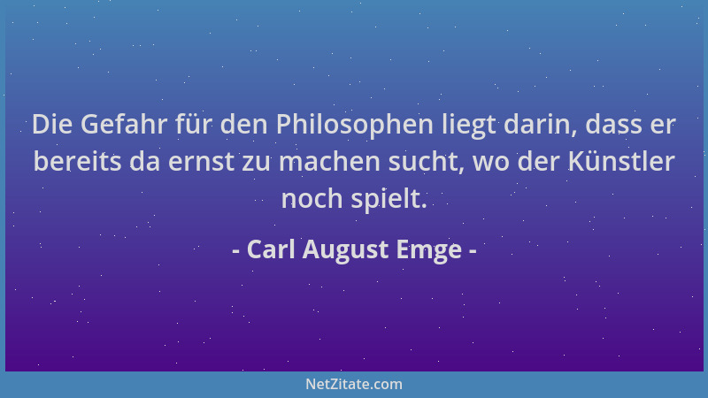 Carl August Emge - Die Gefahr für den Philosophen liegt darin, dass er bereits da ernst zu machen sucht, wo der Künstler no...