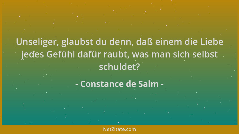 Constance de Salm - Unseliger, glaubst du denn, daß einem die Liebe jedes Gefühl dafür raubt, was man sich selbst schuldet?...