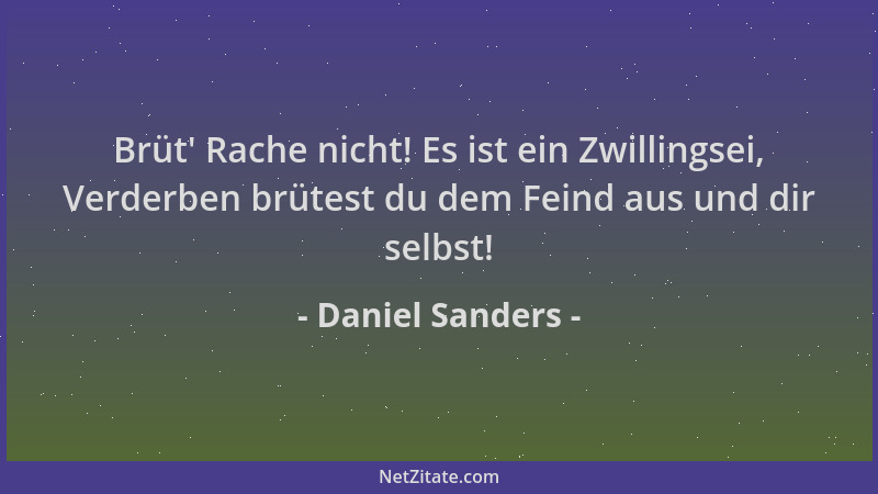 Daniel Sanders - Brüt ' Rache nicht! Es ist ein Zwillingsei, Verderben brütest du dem Feind aus und dir selbst!...